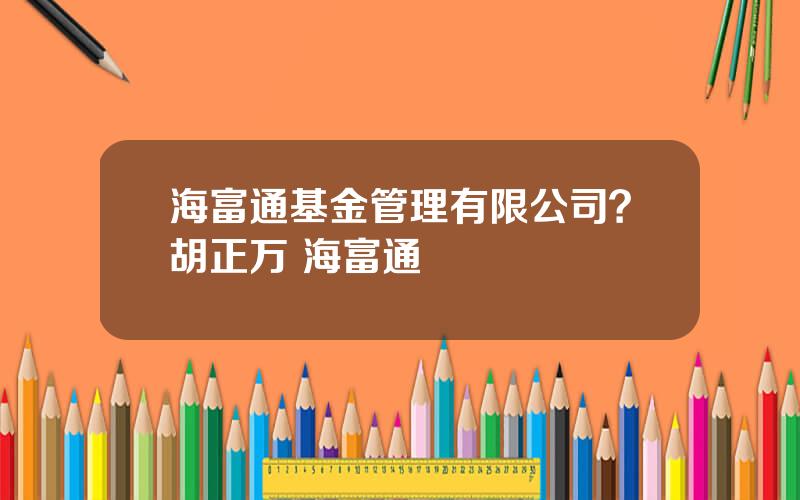 海富通基金管理有限公司？胡正万 海富通